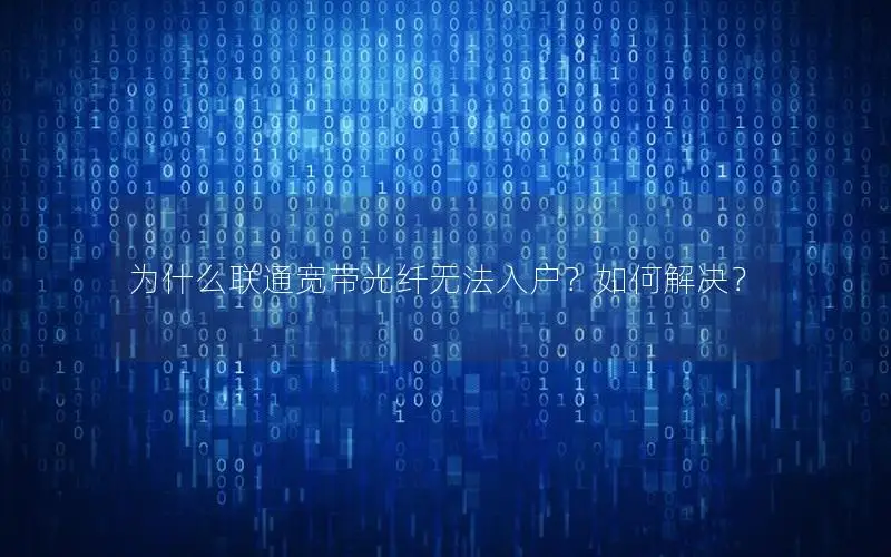 为什么联通宽带光纤无法入户？如何解决？