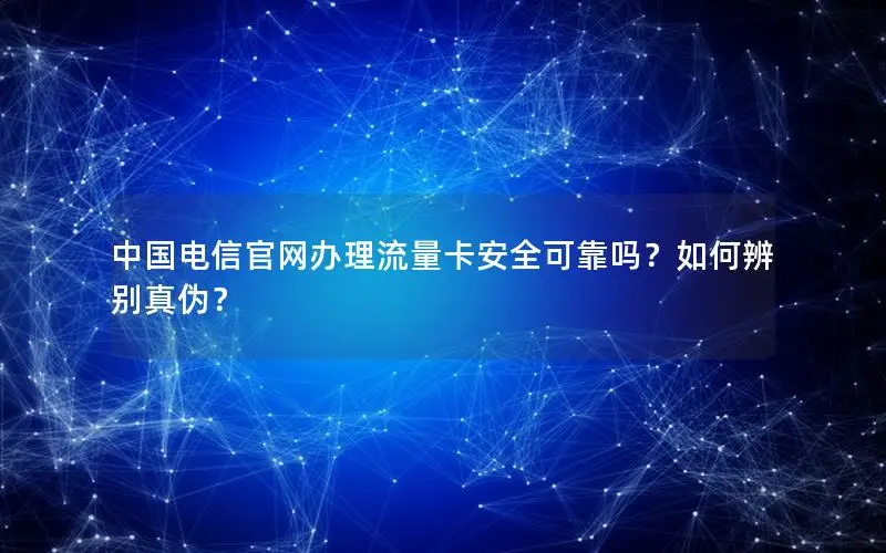 中国电信官网办理流量卡安全可靠吗？如何辨别真伪？