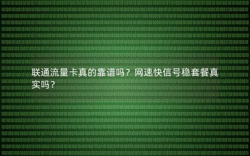 联通流量卡真的靠谱吗？网速快信号稳套餐真实吗？