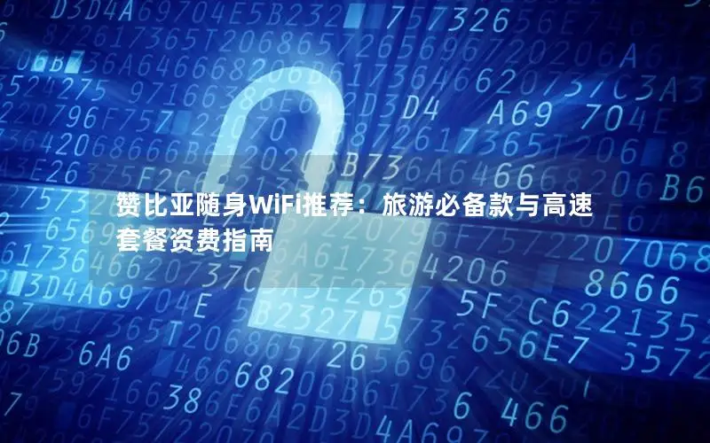 赞比亚随身WiFi推荐：旅游必备款与高速套餐资费指南