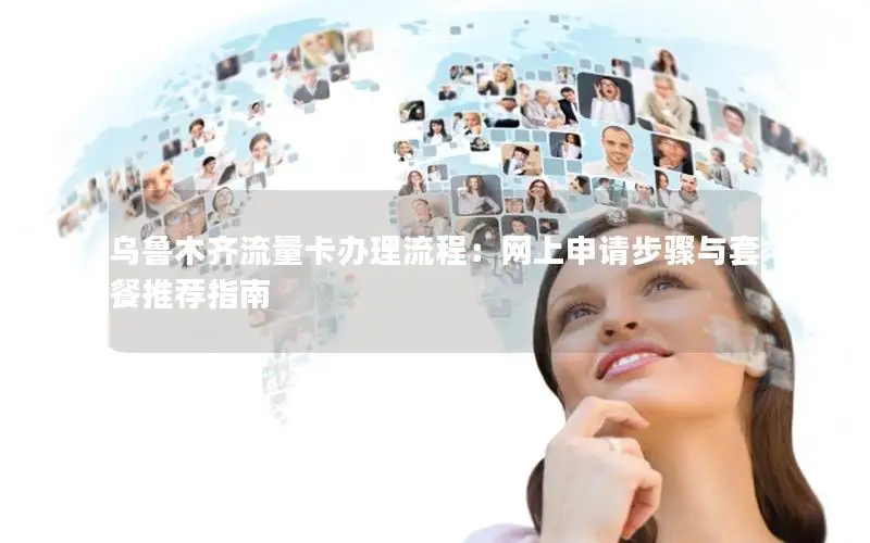 乌鲁木齐流量卡办理流程：网上申请步骤与套餐推荐指南
