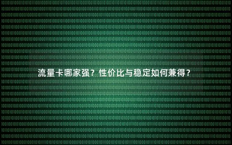 流量卡哪家强？性价比与稳定如何兼得？