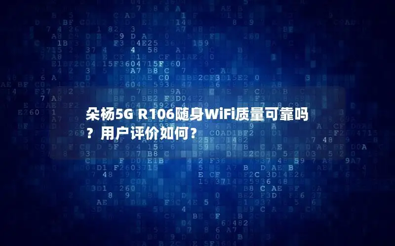 朵杨5G R106随身WiFi质量可靠吗？用户评价如何？