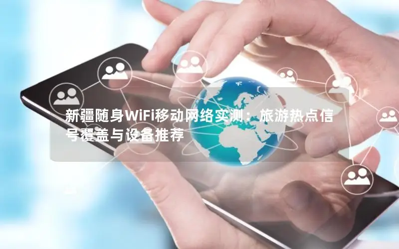 新疆随身WiFi移动网络实测：旅游热点信号覆盖与设备推荐