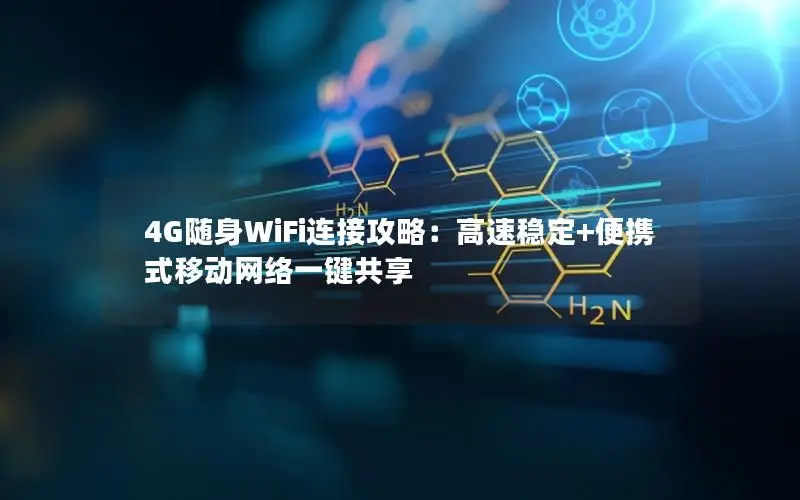 4G随身WiFi连接攻略：高速稳定+便携式移动网络一键共享