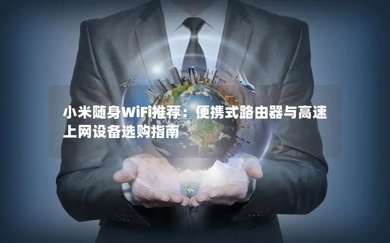 小米随身WiFi推荐：便携式路由器与高速上网设备选购指南