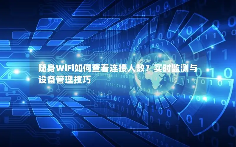 随身WiFi如何查看连接人数？实时监测与设备管理技巧