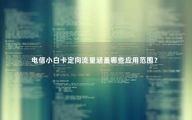 电信小白卡定向流量涵盖哪些应用范围？