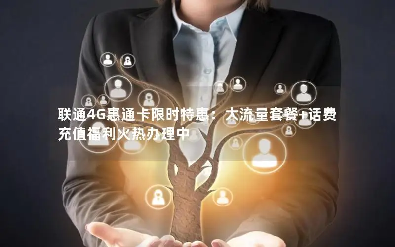 联通4G惠通卡限时特惠：大流量套餐+话费充值福利火热办理中