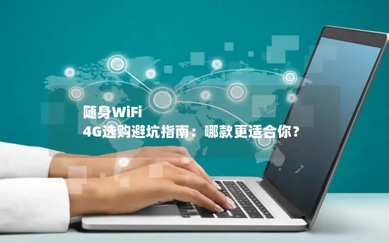 随身WiFi 4G选购避坑指南：哪款更适合你？