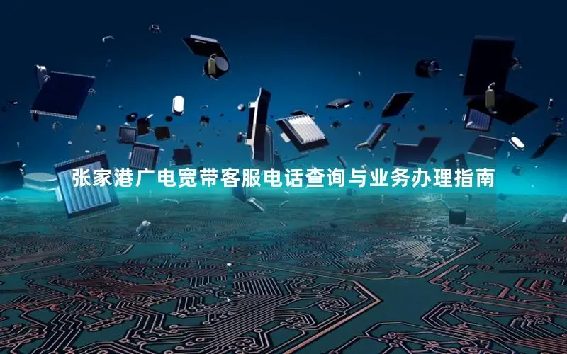 张家港广电宽带客服电话查询与业务办理指南