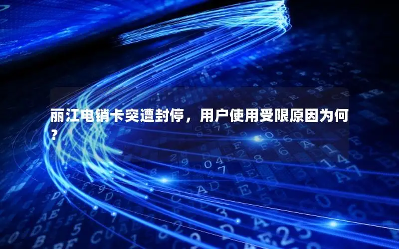丽江电销卡突遭封停，用户使用受限原因为何？