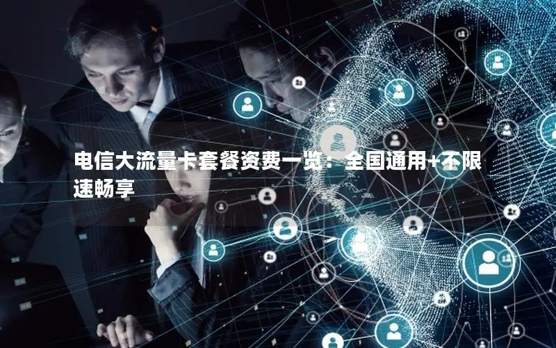 电信大流量卡套餐资费一览：全国通用+不限速畅享
