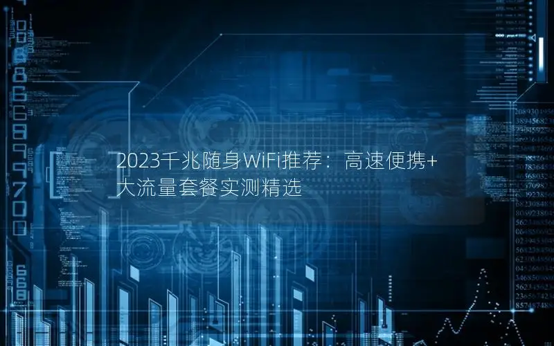 2023千兆随身WiFi推荐：高速便携+大流量套餐实测精选