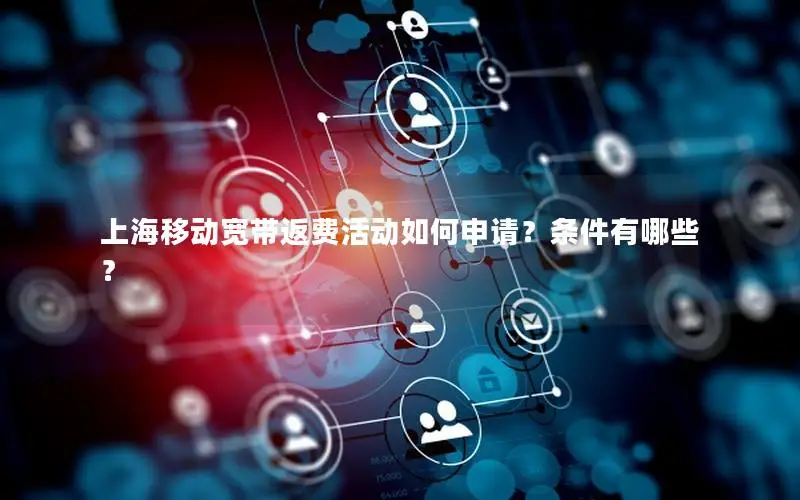 上海移动宽带返费活动如何申请？条件有哪些？