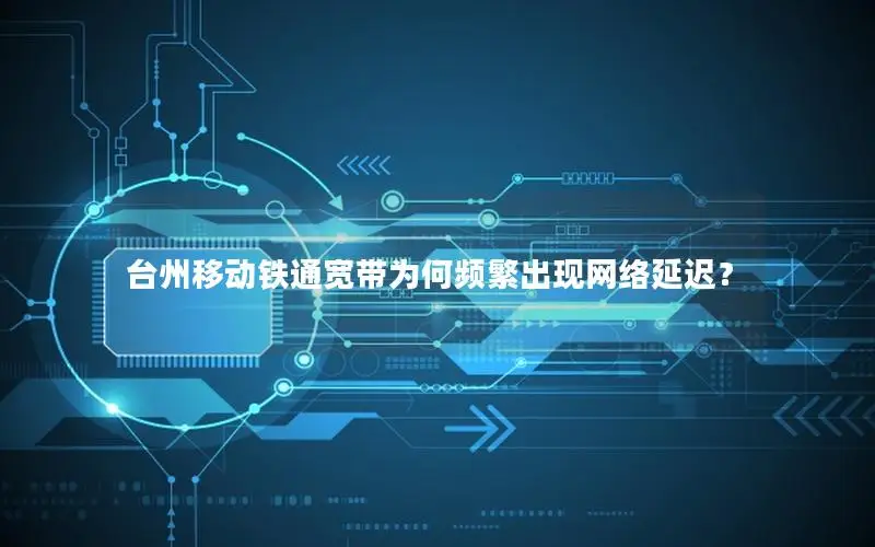 台州移动铁通宽带为何频繁出现网络延迟？