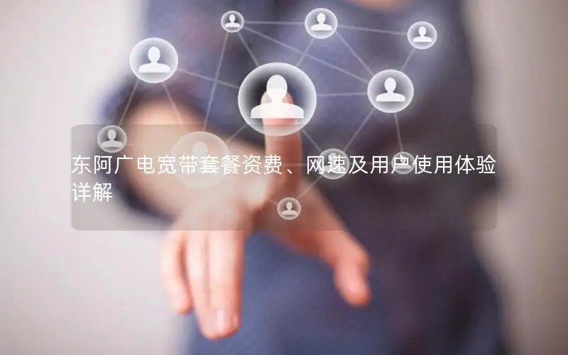 东阿广电宽带套餐资费、网速及用户使用体验详解