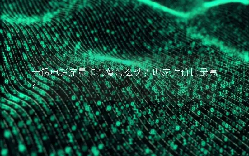 无锡电销流量卡套餐怎么选？哪家性价比最高？
