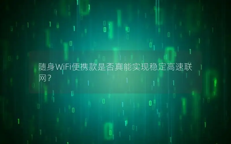 随身WiFi便携款是否真能实现稳定高速联网？