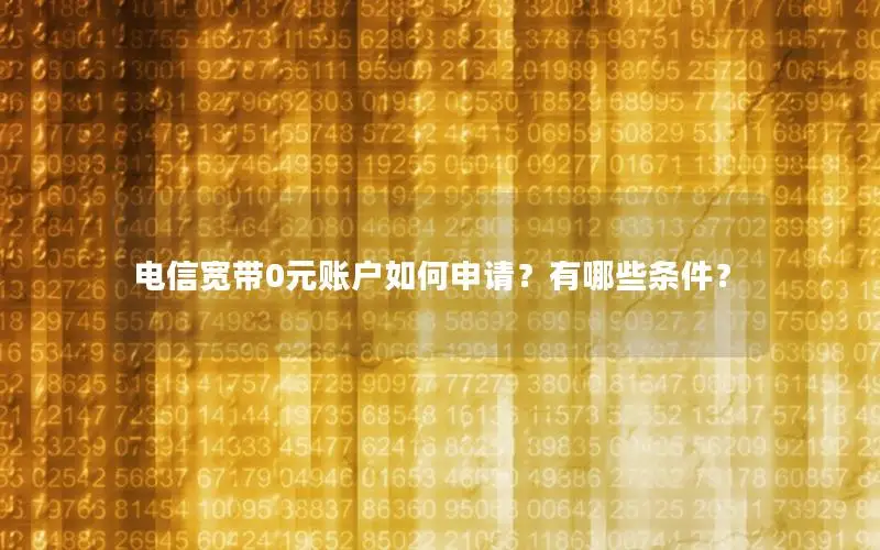 电信宽带0元账户如何申请？有哪些条件？