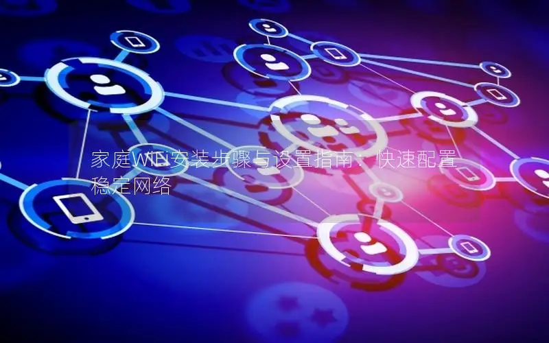 家庭WiFi安装步骤与设置指南：快速配置稳定网络