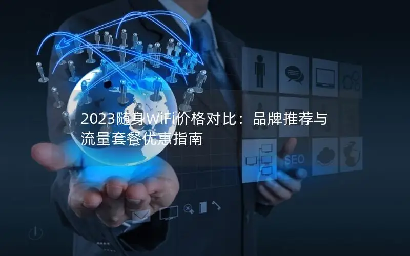 2023随身WiFi价格对比：品牌推荐与流量套餐优惠指南