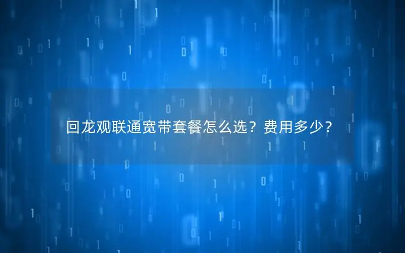 回龙观联通宽带套餐怎么选？费用多少？