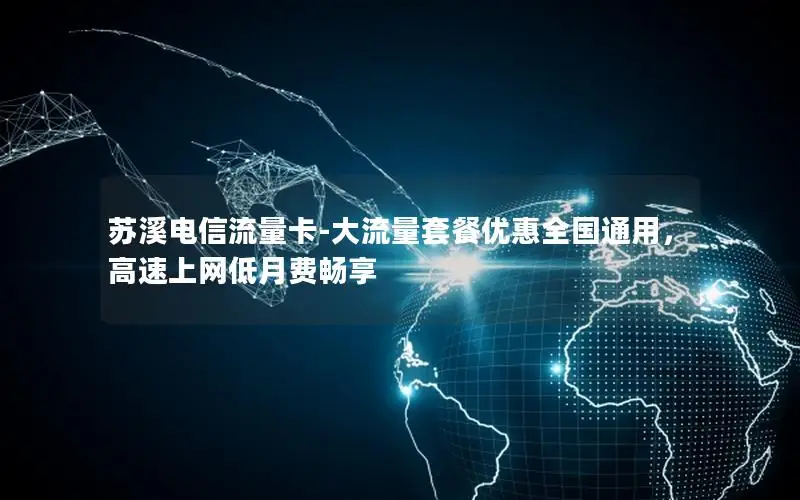 苏溪电信流量卡-大流量套餐优惠全国通用，高速上网低月费畅享