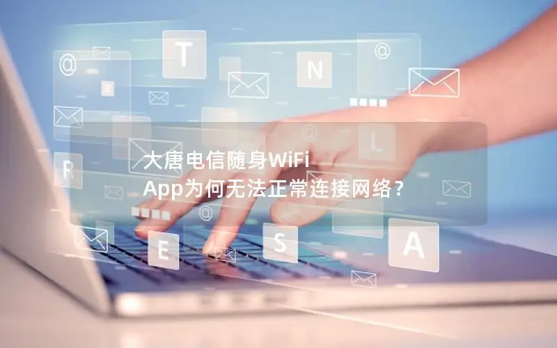 大唐电信随身WiFi App为何无法正常连接网络？