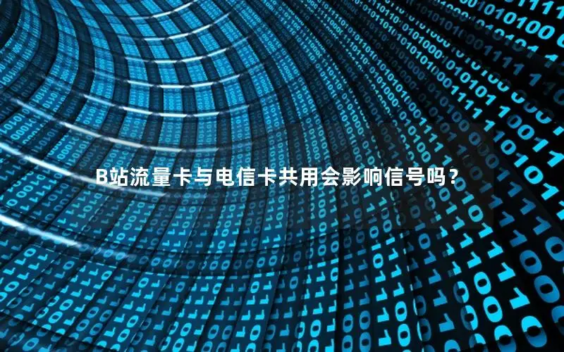 B站流量卡与电信卡共用会影响信号吗？