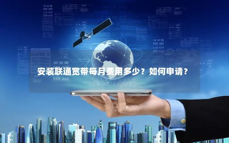 安装联通宽带每月费用多少？如何申请？