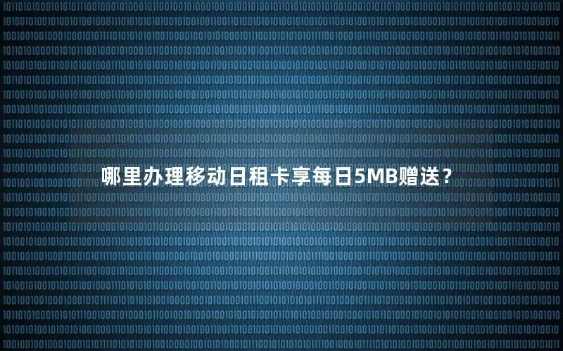 哪里办理移动日租卡享每日5MB赠送？