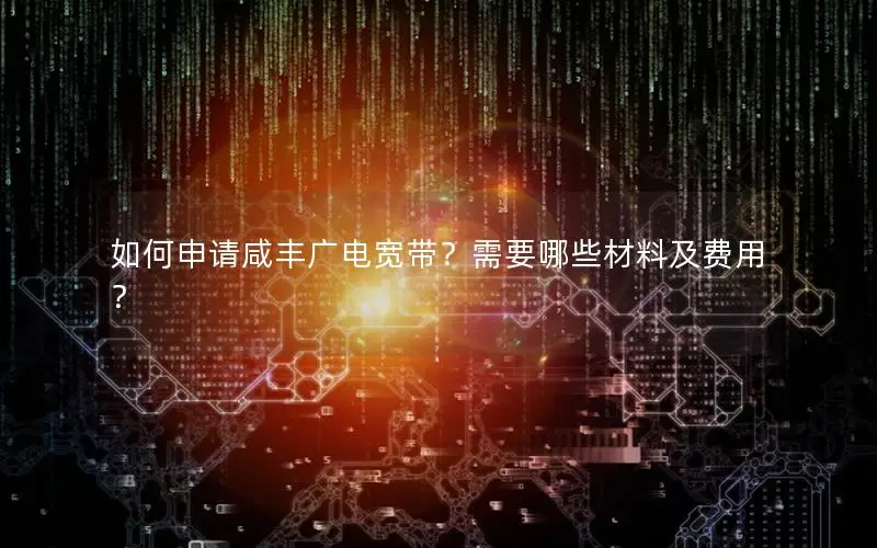 如何申请咸丰广电宽带？需要哪些材料及费用？