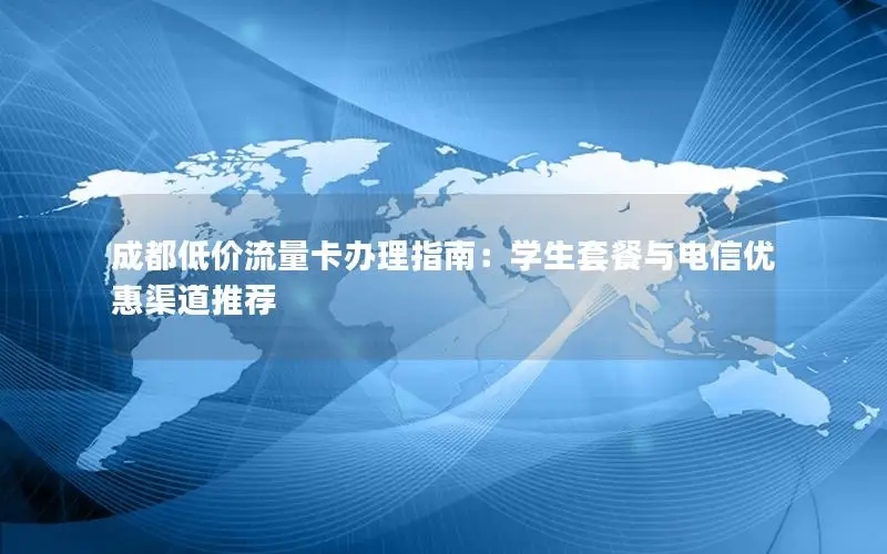 成都低价流量卡办理指南：学生套餐与电信优惠渠道推荐