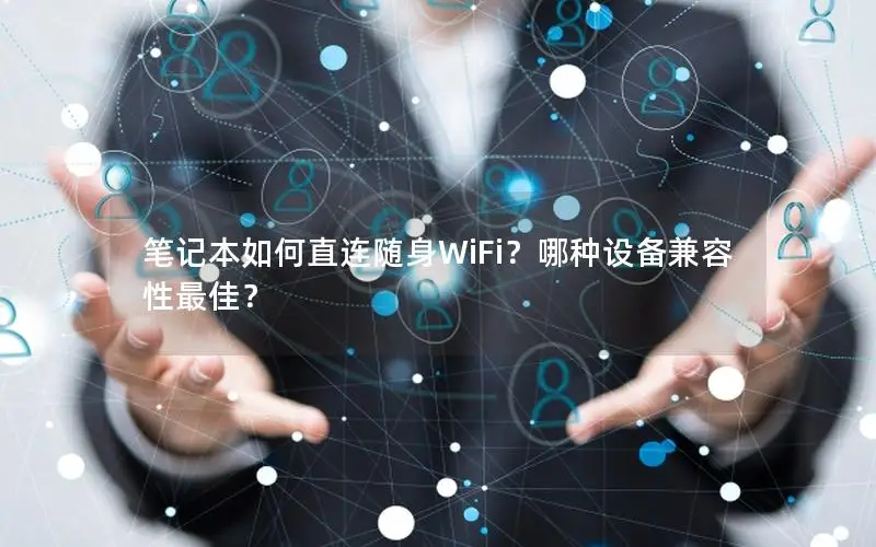 笔记本如何直连随身WiFi？哪种设备兼容性最佳？