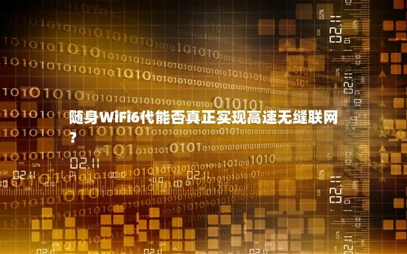 随身WiFi6代能否真正实现高速无缝联网？