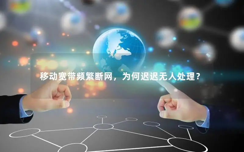 移动宽带频繁断网，为何迟迟无人处理？