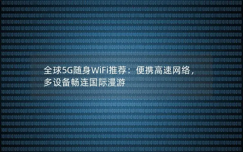 全球5G随身WiFi推荐：便携高速网络，多设备畅连国际漫游