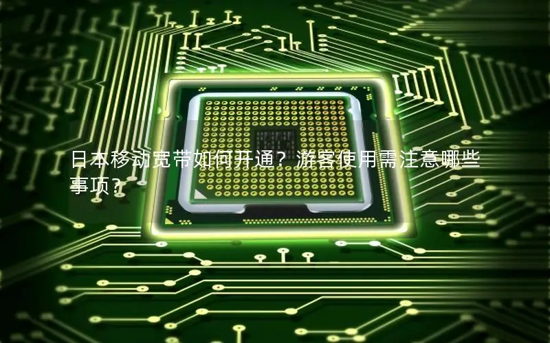日本移动宽带如何开通？游客使用需注意哪些事项？
