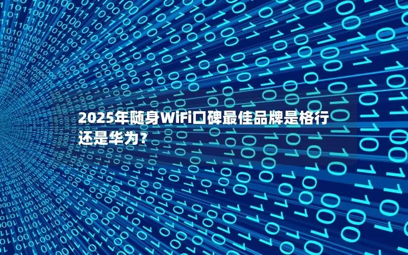 2025年随身WiFi口碑最佳品牌是格行还是华为？