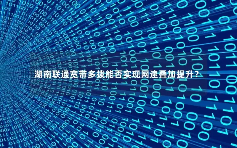 湖南联通宽带多拨能否实现网速叠加提升？