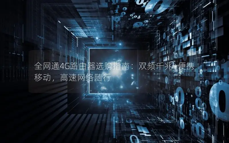 全网通4G路由器选购指南：双频千兆+便携移动，高速网络随行