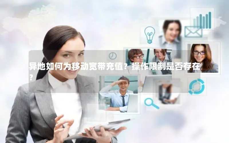 异地如何为移动宽带充值？操作限制是否存在？