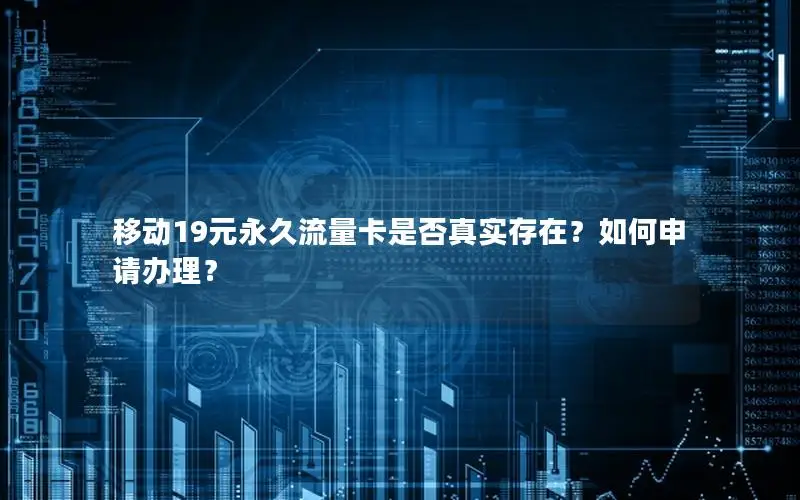 移动19元永久流量卡是否真实存在？如何申请办理？