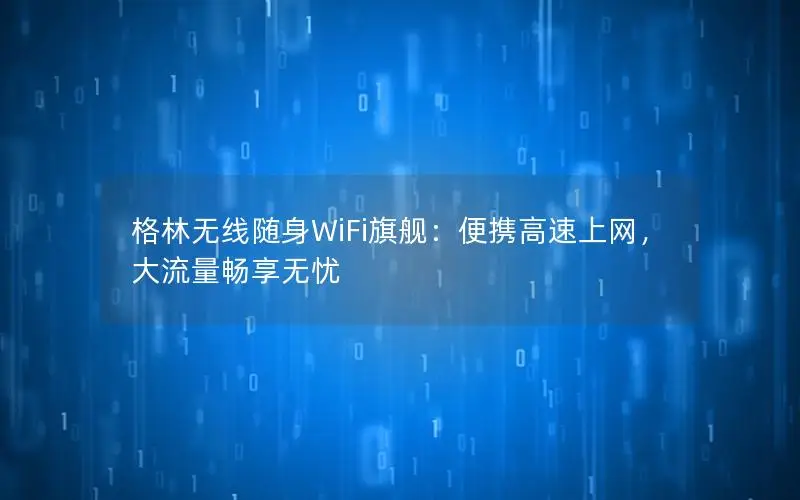 格林无线随身WiFi旗舰：便携高速上网，大流量畅享无忧