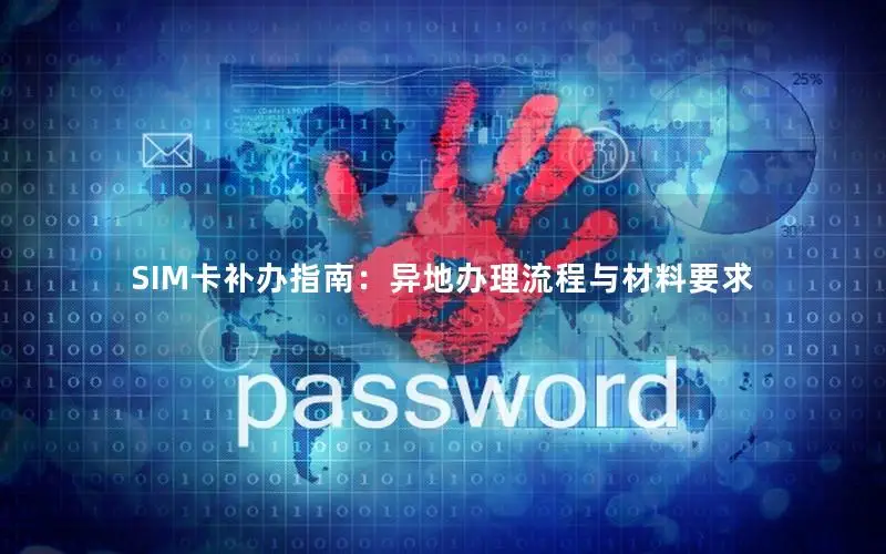 SIM卡补办指南：异地办理流程与材料要求