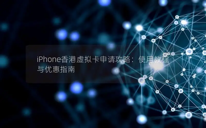 iPhone香港虚拟卡申请攻略：使用教程与优惠指南