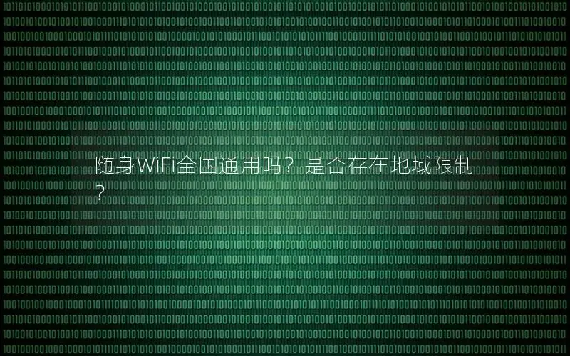 随身WiFi全国通用吗？是否存在地域限制？