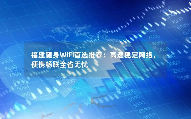 福建随身WiFi首选推荐：高速稳定网络，便携畅联全省无忧