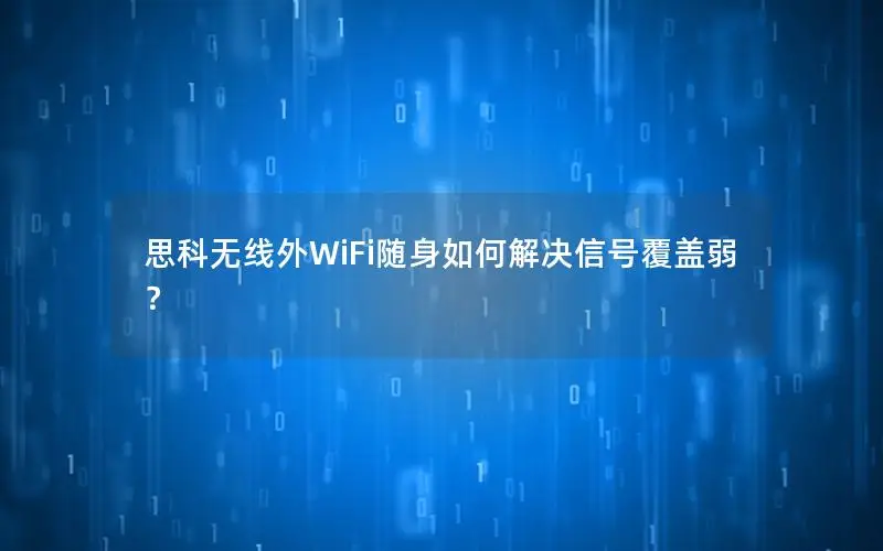 思科无线外WiFi随身如何解决信号覆盖弱？